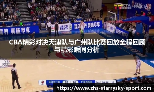 CBA精彩对决天津队与广州队比赛回放全程回顾与精彩瞬间分析