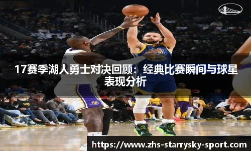 17赛季湖人勇士对决回顾：经典比赛瞬间与球星表现分析