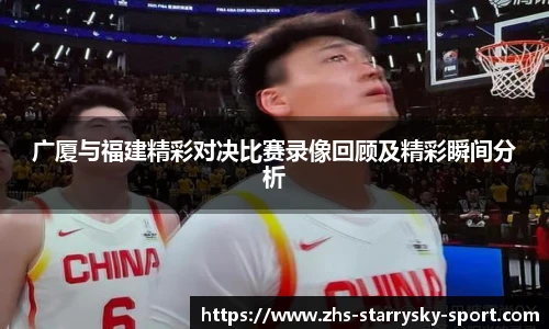 广厦与福建精彩对决比赛录像回顾及精彩瞬间分析