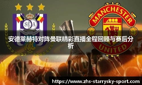 安德莱赫特对阵曼联精彩直播全程回顾与赛后分析