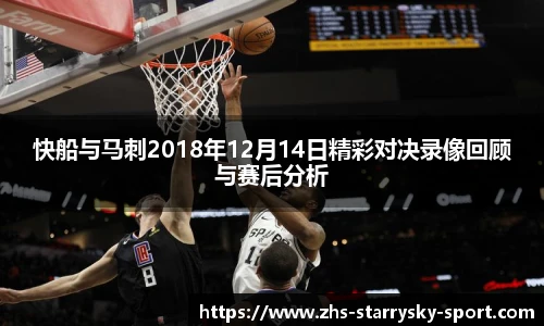 快船与马刺2018年12月14日精彩对决录像回顾与赛后分析