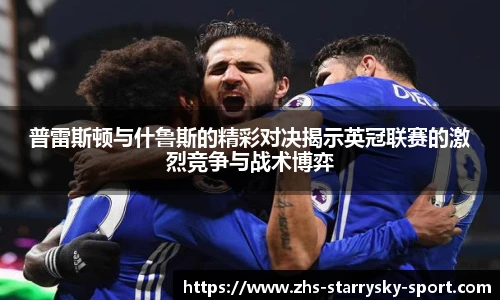 普雷斯顿与什鲁斯的精彩对决揭示英冠联赛的激烈竞争与战术博弈