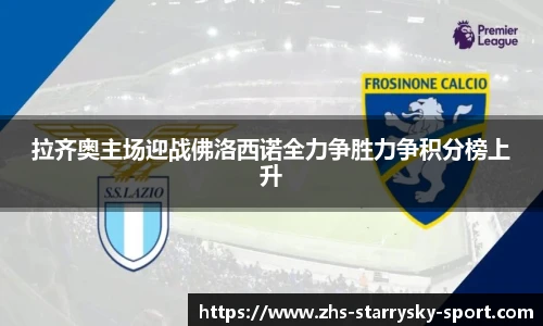 拉齐奥主场迎战佛洛西诺全力争胜力争积分榜上升